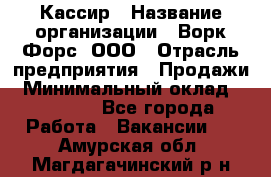 Кассир › Название организации ­ Ворк Форс, ООО › Отрасль предприятия ­ Продажи › Минимальный оклад ­ 28 000 - Все города Работа » Вакансии   . Амурская обл.,Магдагачинский р-н